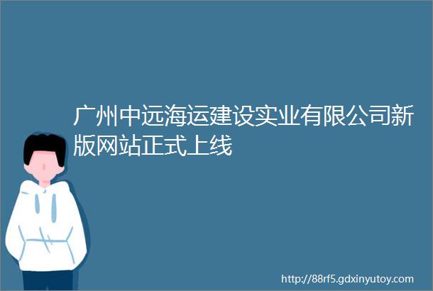 广州中远海运建设实业有限公司新版网站正式上线